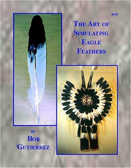 The Art of Simulating Eagle Feathers front cover by Bob Gutierrez, ISBN: 0943604591