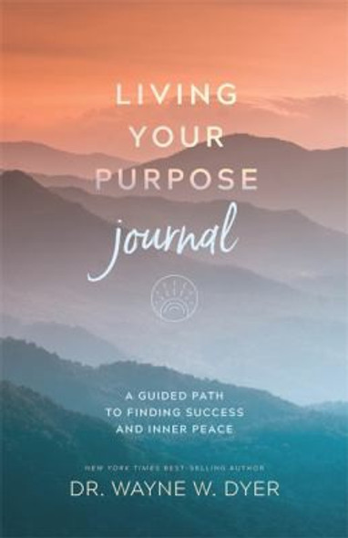 Living Your Purpose Journal: A Guided Path to Finding Success and Inner Peace front cover by Wayne W. Dyer, ISBN: 1401966888