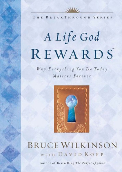 A Life God Rewards: Why Everything You Do Today Matters Forever front cover by Bruce Wilkinson, ISBN: 1576739767