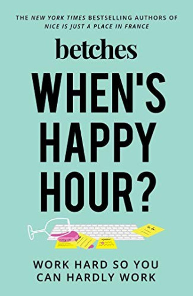 When's Happy Hour?: Work Hard So You Can Hardly Work front cover by Betches, ISBN: 150119898X