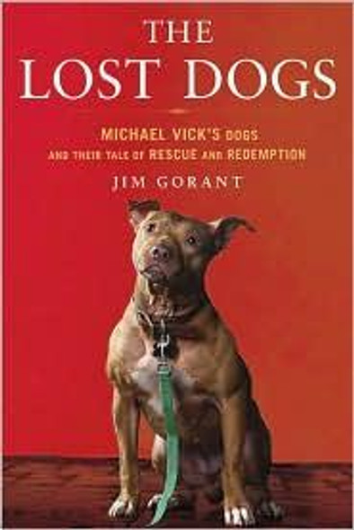 The Lost Dogs: Michael Vick's Dogs and Their Tale of Rescue and Redemption front cover by Jim Gorant, ISBN: 1592405509