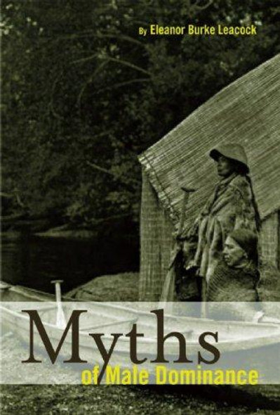 Myths of Male Dominance: Collected Articles on Women Cross-Culturally front cover by Eleanor Burke Leacock, ISBN: 1931859574