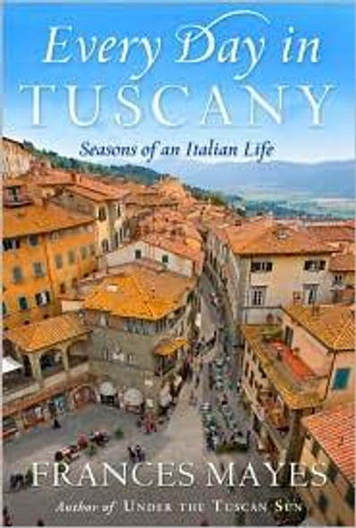 Every Day in Tuscany: Seasons of an Italian Life front cover by Frances Mayes, ISBN: 0767929829