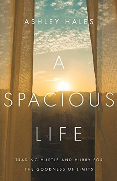 A Spacious Life: Trading Hustle and Hurry for the Goodness of Limits front cover by Ashley Hales, ISBN: 0830847383