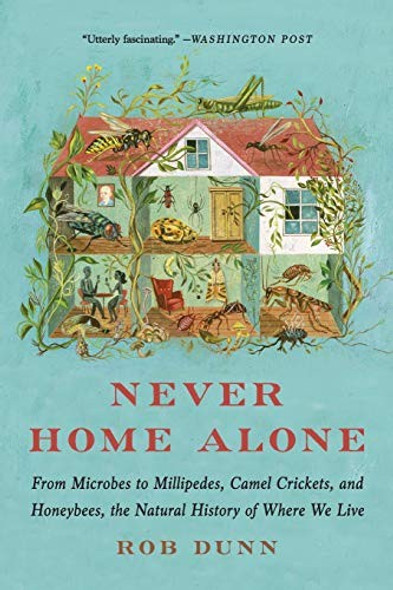Never Home Alone: From Microbes to Millipedes, Camel Crickets, and Honeybees, the Natural History of Where We Live front cover by Rob Dunn, ISBN: 1541618300