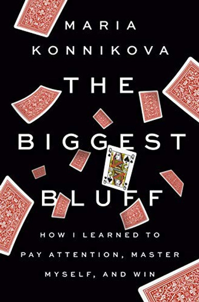 The Biggest Bluff: How I Learned to Pay Attention, Master Myself, and Win front cover by Maria Konnikova, ISBN: 052552262X