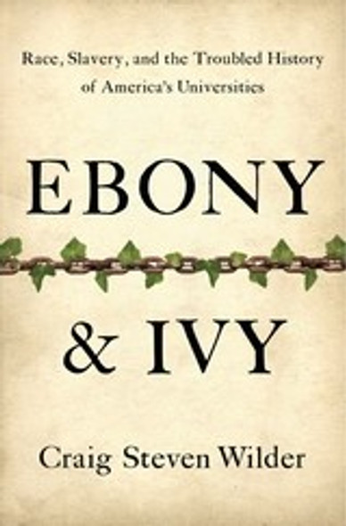 Ebony and Ivy: Race, Slavery, and the Troubled History of America's Universities front cover by Craig Steven Wilder, ISBN: 1596916818