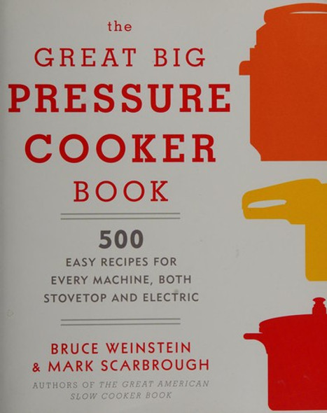 The Great Big Pressure Cooker Book: 500 Easy Recipes for Every Machine, Both Stovetop and Electric: A Cookbook front cover by Bruce Weinstein,Mark Scarbrough, ISBN: 0804185328