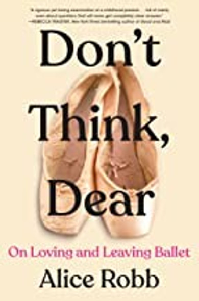 Don't Think, Dear: On Loving and Leaving Ballet front cover by Alice Robb, ISBN: 0358653339
