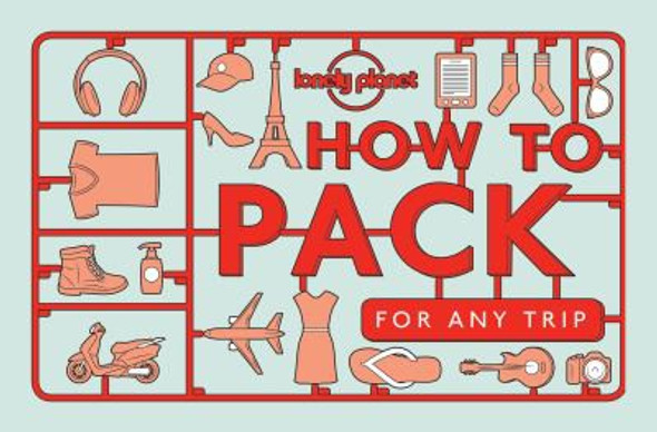 Lonely Planet How to Pack for Any Trip 1 front cover by Lonely Planet, Sarah Barrell, Kate Simon, ISBN: 1760340758