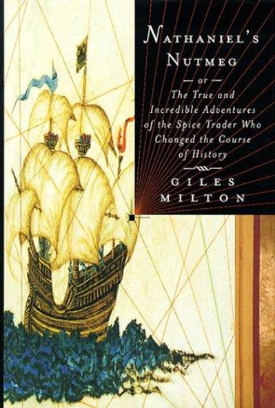 Nathaniel's Nutmeg: Or, the True and Incredible Adventures of the Spice Trader Who Changed the Course of History front cover by Giles Milton, ISBN: 0374219362