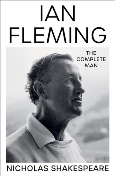 Ian Fleming: The Complete Man front cover by Nicholas Shakespeare, ISBN: 0063012243