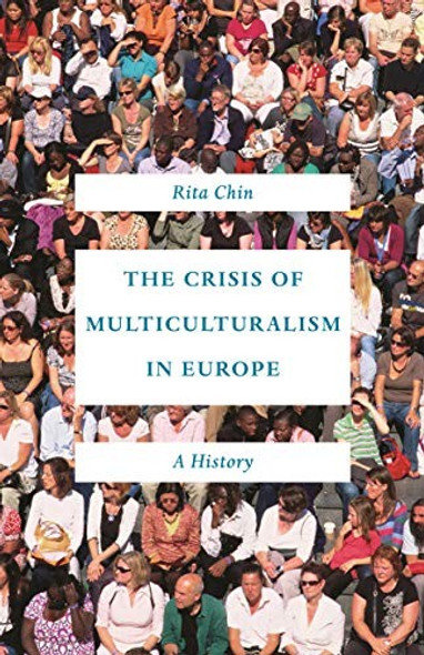The Crisis of Multiculturalism in Europe: A History front cover by Rita Chin, ISBN: 0691192774