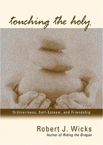 Touching the Holy: Ordinariness, Self Esteem, and Friendship front cover by Robert J. Wicks, ISBN: 1933495022