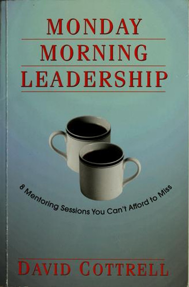 Monday Morning Leadership: 8 Mentoring Sessions You Can't Afford to Miss front cover by David Cottrell, ISBN: 0971942439