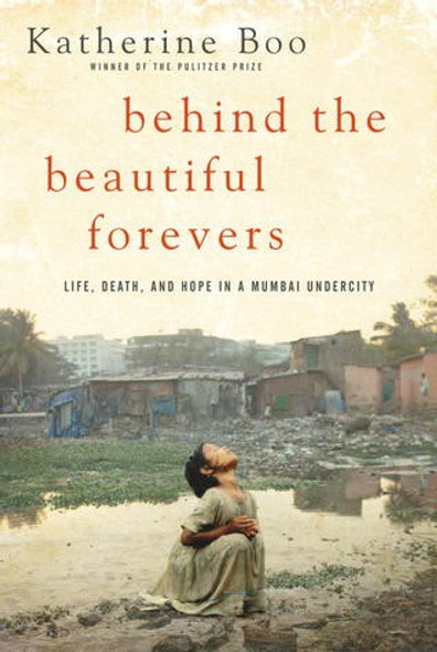Behind the Beautiful Forevers: Life, Death, and Hope In a Mumbai Undercity front cover by Katherine Boo, ISBN: 1400067553