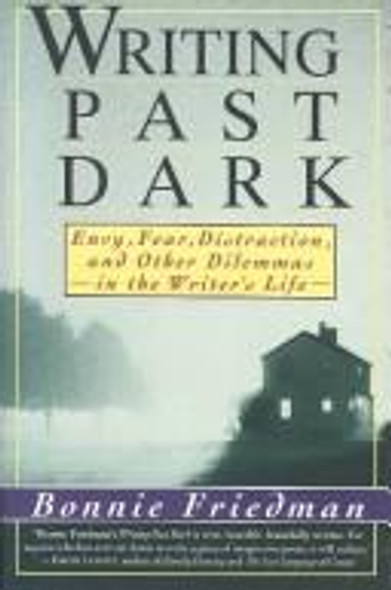 Writing Past Dark: Envy, Fear, Distraction and Other Dilemmas in the Writer's Life front cover by Bonnie Friedman, ISBN: 0060922001