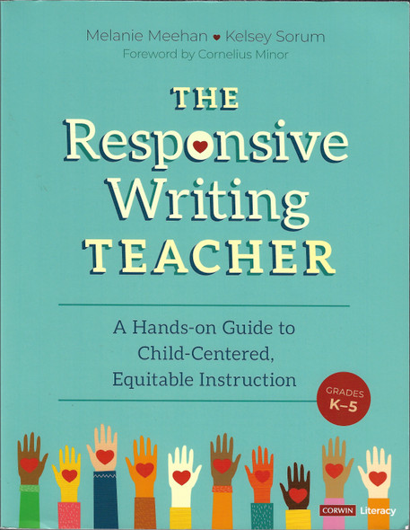 The Responsive Writing Teacher, Grades K-5: A Hands-on Guide to Child-Centered, Equitable Instruction (Corwin Literacy) front cover by Melanie Meehan,Kelsey Marie Corter, ISBN: 1071840649