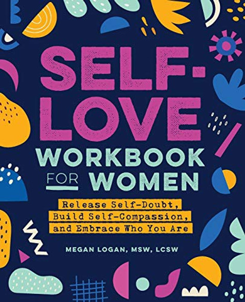 Self-Love Workbook for Women: Release Self-Doubt, Build Self-Compassion, and Embrace Who You Are (Self-Love Workbook and Journal) front cover by Megan Logan MSW  LCSW, ISBN: 1647397294