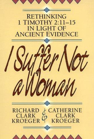 I Suffer Not a Woman: Rethinking I Timothy 2:11-15 in Light of Ancient Evidence front cover by Richard Clark Kroeger,Catherine Clark Kroeger, ISBN: 0801052505