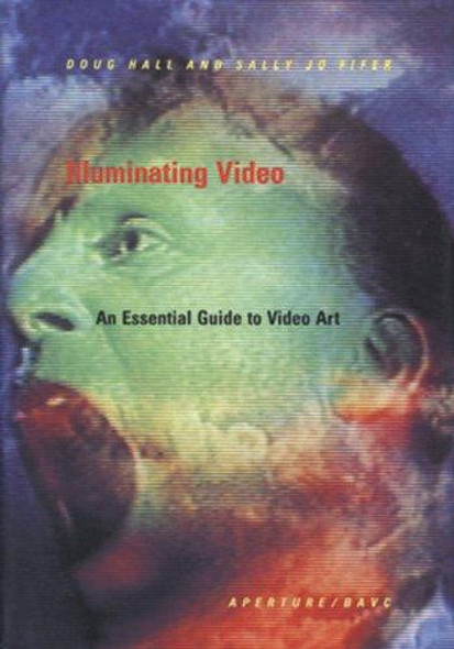 Illuminating Video: An Essential Guide To Video Art front cover by Doug Hall, Sally Jo Fifer, ISBN: 0893813907