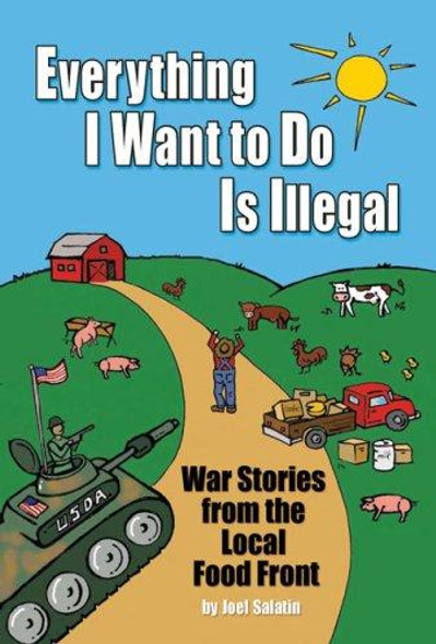 Everything I Want to Do Is Illegal: War Stories From the Local Food Front front cover by Joel Salatin, ISBN: 0963810952