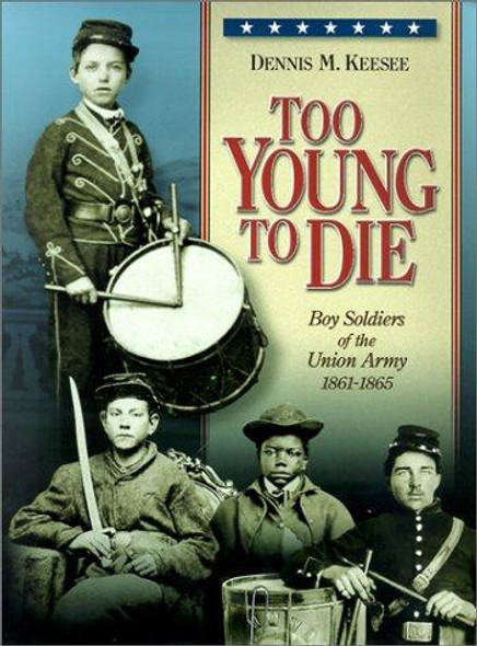 Too Young to Die: Boy Soldiers of the Union Army 1861-1865 front cover by Dennis M. Keese, ISBN: 1885033281