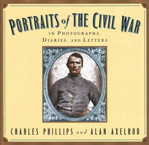 Portraits of the Civil War: In Photographs, Diaries, and Letters front cover by Charles Phillips, Alan Axelrod, ISBN: 1586635670