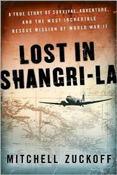 Lost In Shangri-La: a True Story of Survival, Adventure, and the Most Incredible Rescue Mission of World War II front cover by Mitchell Zuckoff, ISBN: 0061988340