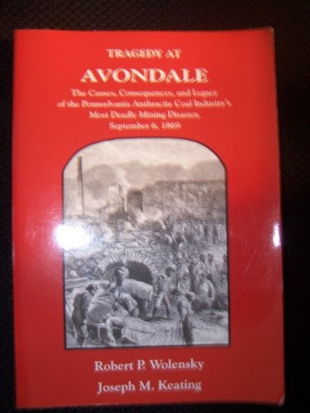 Tragedy at Avondale: The Causes, Consequences, and Legacy of the Pennsylvania Anthracite Coal Industry's Most Deadly Mining Disaster, September 6, 1869 front cover by Robert P. Wolensky, Joseph M. Keating, ISBN: 0930973402