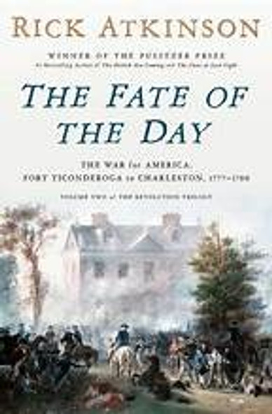 The Fate of the Day: The War for America, Fort Ticonderoga to Charleston, 1777-1780 front cover by Rick Atkinson, ISBN: 0593799186