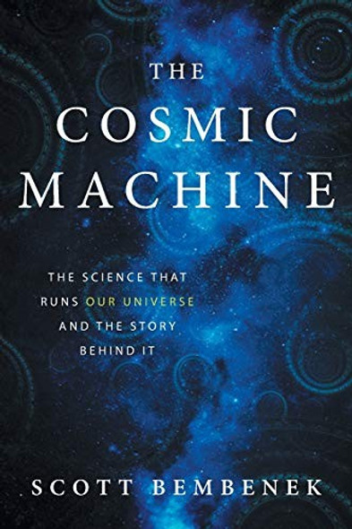 Cosmic Machine: The Science That Runs Our Universe and the Story Behind It front cover by Scott Bembenek, ISBN: 0997934107