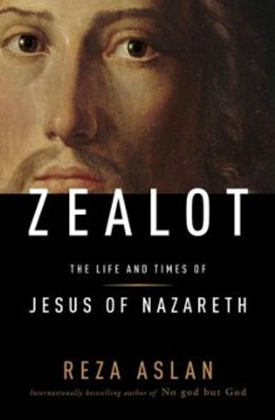 Zealot: the Life and Times of Jesus of Nazareth front cover by Reza Aslan, ISBN: 140006922X
