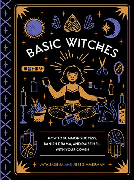 Basic Witches: How to Summon Success, Banish Drama, and Raise Hell with Your Coven front cover by Jaya Saxena, Jess Zimmerman, ISBN: 1594749779