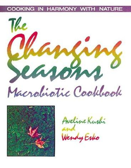 Changing Seasons Macrobiotic Cookbook front cover by Aveline Kushi,Wendy Esko, ISBN: 0895292327