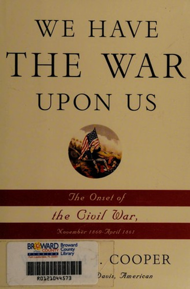 We Have the War Upon Us: The Onset of the Civil War, November 1860-April 1861 front cover by William J. Cooper, ISBN: 1400042003