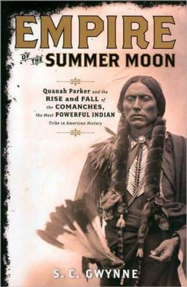 Empire of the Summer Moon: Quanah Parker and the Rise and Fall of the Comanches, the Most Powerful Indian Tribe In American History front cover by S. C. Gwynne, ISBN: 1416591060