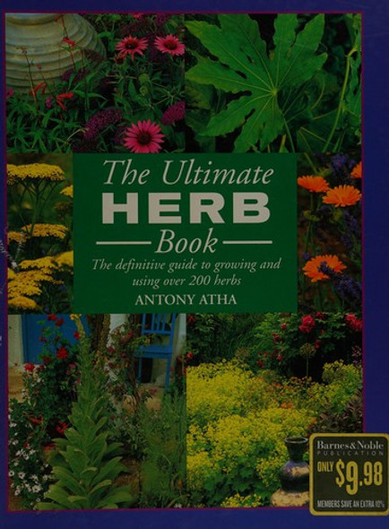 The Ultimate Herb Book the Definitive Guide to Growing and Using Over 200 Herbs front cover by Antony Atha, ISBN: 076074761X The Ultimate Herb Book the Definitive Guide to Growing and Using Over 200 Herbs front cover by Antony Atha, ISBN: 076074761X