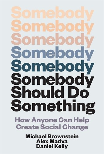 Somebody Should Do Something: How Anyone Can Help Create Social Change front cover by Daniel Kelly,Alex Madva,Michael Brownstein, ISBN: 0262049783