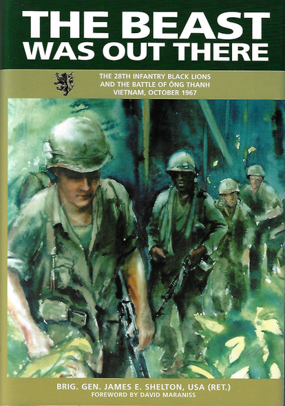 The Beast Was Out There (The 28th Infantry Black Lions and the Battle of Ong Thanh, Vietnam, October 1967) front cover by Brig. Gen. James E. Shelton. USA (Ret.), ISBN: 0739436627 The Beast Was Out There (The 28th Infantry Black Lions and the Battle of Ong Thanh, Vietnam, October 1967) front cover by Brig. Gen. James E. Shelton. USA (Ret.), ISBN: 0739436627
