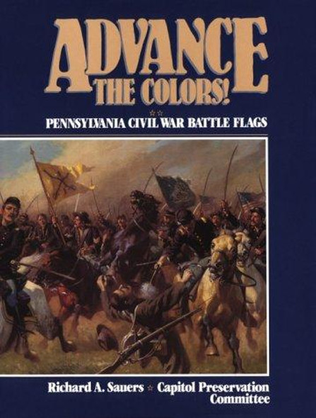 Advance the Colors: Pennsylvania Civil War Battle Flags, Vol. 1 front cover by Richard A. Sauers, ISBN: 0818200901