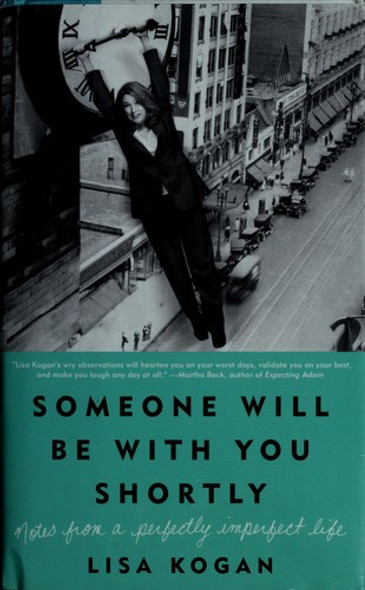 Someone Will Be with You Shortly: Notes from a Perfectly Imperfect Life front cover by Lisa Kogan, ISBN: 0061735027 Someone Will Be with You Shortly: Notes from a Perfectly Imperfect Life front cover by Lisa Kogan, ISBN: 0061735027