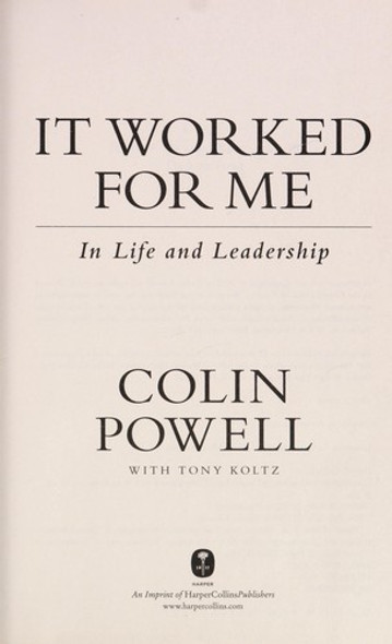 It Worked for Me: In Life and Leadership front cover by Colin Powell, Tony Koltz, ISBN: 0062135120 It Worked for Me: In Life and Leadership front cover by Colin Powell, Tony Koltz, ISBN: 0062135120