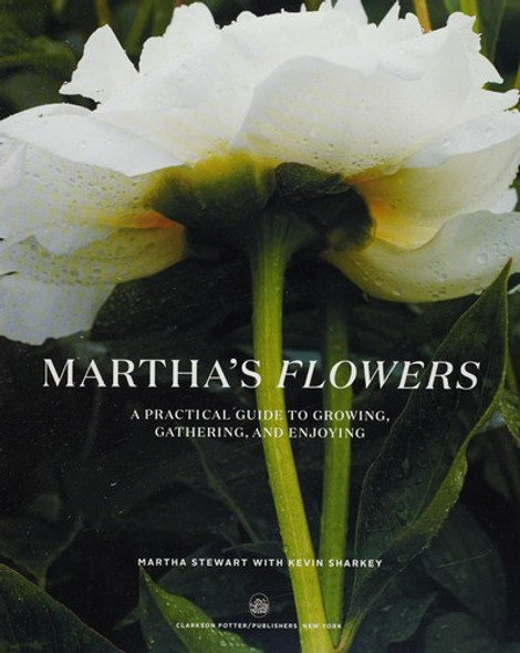 Martha's Flowers: A Practical Guide to Growing, Gathering, and Enjoying front cover by Martha Stewart,Kevin Sharkey, ISBN: 0307954773 Martha's Flowers: A Practical Guide to Growing, Gathering, and Enjoying front cover by Martha Stewart,Kevin Sharkey, ISBN: 0307954773