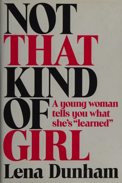 Not That Kind of Girl: a Young Woman Tells You What She's "Learned" front cover by Lena Dunham, ISBN: 081299499X