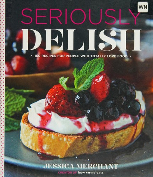 Seriously Delish: 150 Recipes for People Who Totally Love Food front cover by Jessica Merchant, ISBN: 0544176499
