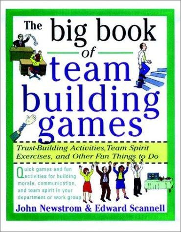 The Big Book of Team Building Games: Trust-Building Activities, Team Spirit Exercises, and Other Fun Things to Do front cover by John Newstrom, Edward Scannell, ISBN: 0070465134