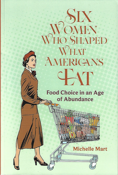 Six Women Who Shaped What Americans Eat: Food Choice in an Age of Abundance front cover by Michelle Mart, ISBN: 0817362142