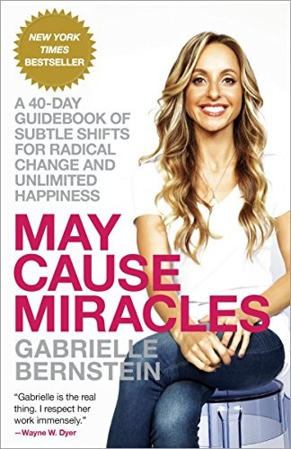 May Cause Miracles: A 40-Day Guidebook of Subtle Shifts for Radical Change and Unlimited Happiness front cover by Gabrielle Bernstein, ISBN: 0307986950