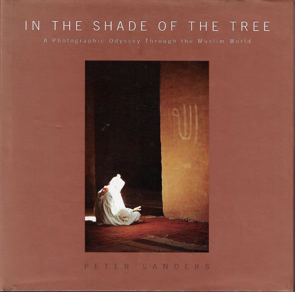 In the Shade of the Tree: A Photographic Odyssey Through the Muslim World front cover by Peter Sanders, ISBN: 095571060X